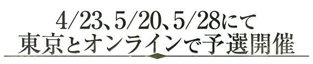 4/23,5/20,5/28にて 東京とオンラインで予選開催